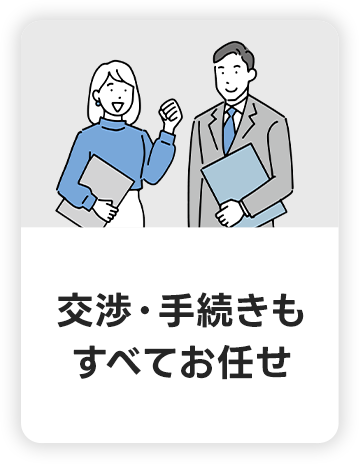 交渉・手続きも全てお任せ